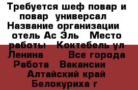 Требуется шеф-повар и повар -универсал › Название организации ­ отель Ас-Эль › Место работы ­ Коктебель ул Ленина 127 - Все города Работа » Вакансии   . Алтайский край,Белокуриха г.